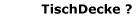 TischDecke ?