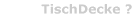 TischDecke ?