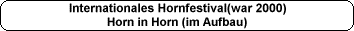 Internationales Hornfestival(war 2000)
Horn in Horn (im Aufbau)